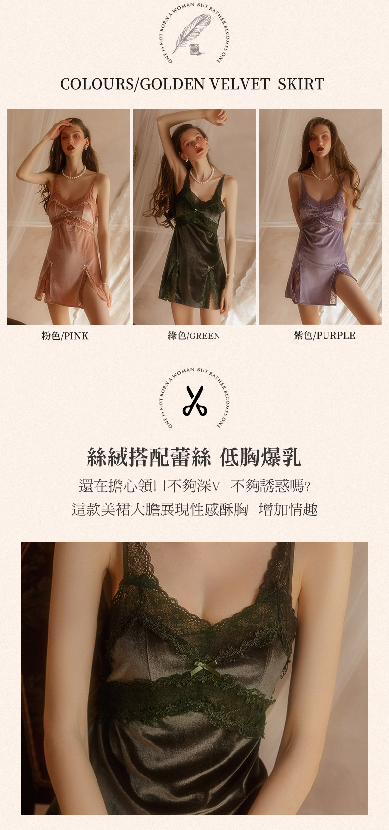 AWOMAN RATHERSONECOLOURS/GOLDEN VELVET SKIRT粉色/PINK綠色/GREEN紫色/PURPLEWOMANUT RATHER B絲絨搭配蕾絲 低胸爆乳還在擔心領口不夠深V 不夠誘惑嗎?這款美裙大膽展現性感酥胸 增加情趣